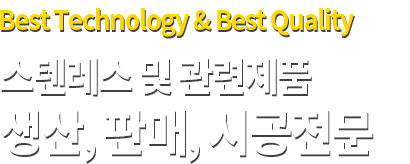 Best Technology & Best Quality 스텐레스파이프 및 관련제품 생산, 판매, 시공전문